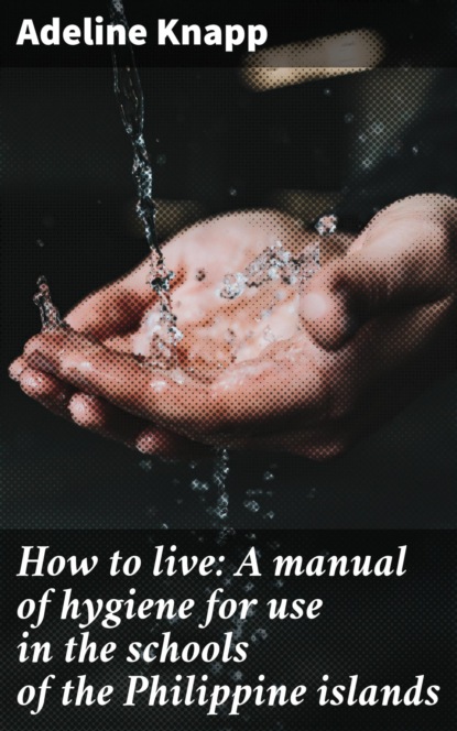 

How to live: A manual of hygiene for use in the schools of the Philippine islands