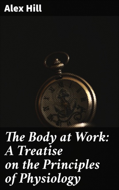 

The Body at Work: A Treatise on the Principles of Physiology