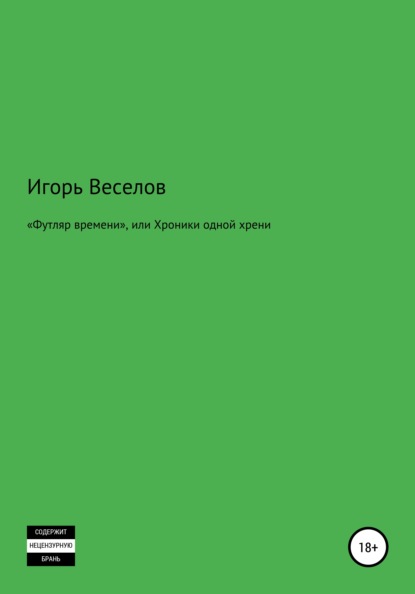 «Футляр времени», или Хроники одной хрени (Игорь Александрович Веселов). 2014г. 