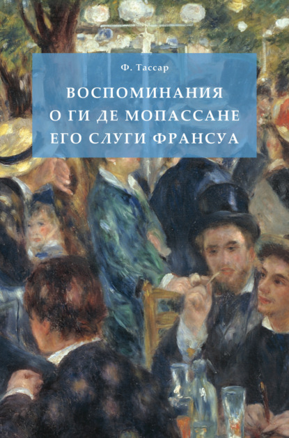 Воспоминания о Ги де Мопассане его слуги Франсуа (Франсуа Тассар). 2022г. 