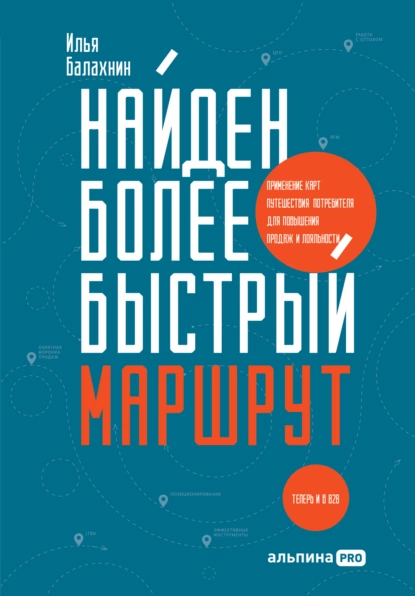 Обложка книги Найден более быстрый маршрут. Применение карт путешествия потребителя для повышения продаж и лояльности. Теперь и в B2B, Илья Балахнин