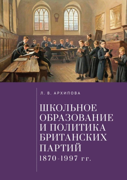 Обложка книги Школьное образование и политика британских партий (1870–1997 гг.), Л. В. Архипова