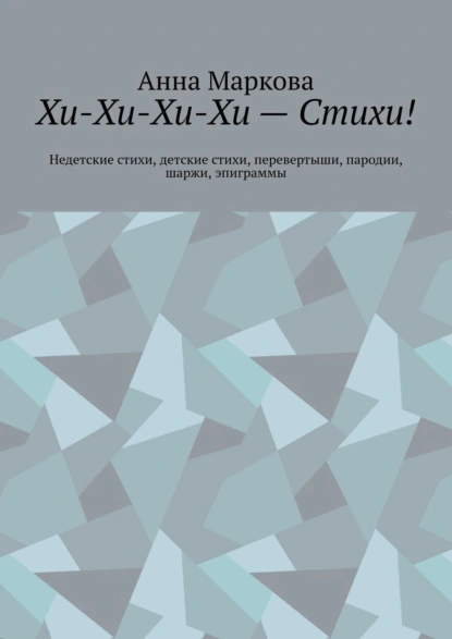 Обложка книги Хи-Хи-Хи-Хи – Стихи! Недетские стихи, детские стихи, перевертыши, пародии, шаржи, эпиграммы, Анна Маркова