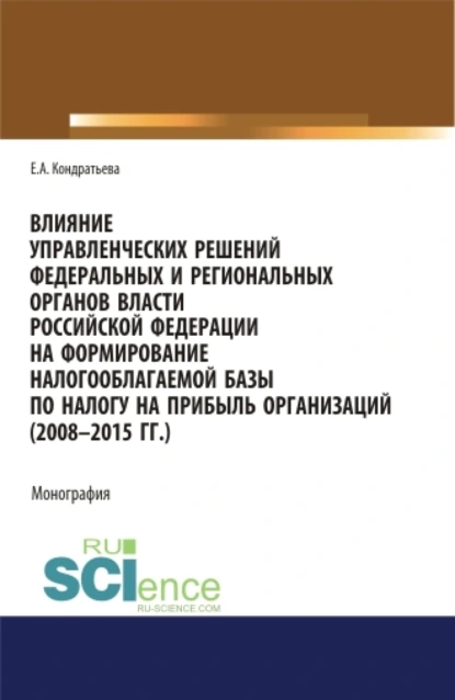 Обложка книги Влияние управленческих решений федеральных и региональных органов власти Российской Федерации на формирование налогооблагаемой базы по налогу на прибыль организаций (2008-2015 г.г.). (Бакалавриат, Магистратура, Специалитет). Монография., Елена Александровна Кондратьева