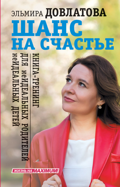 Шанс на счастье. Книга-тренинг для неидеальных родителей неидеальных детей (Эльмира Довлатова). 2021г. 