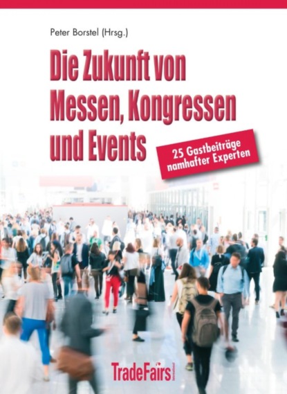 Die Zukunft von Messen, Kongressen und Events - Peter Borstel (Hrsg.) und 28 Top-Experten