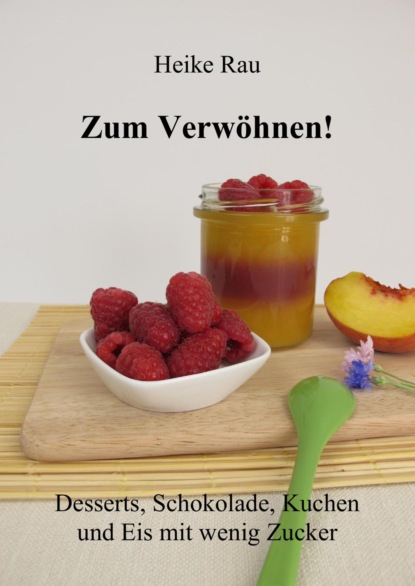 Zum Verwöhnen! Desserts, Schokolade, Kuchen und Eis mit wenig Zucker (Heike Rau). 