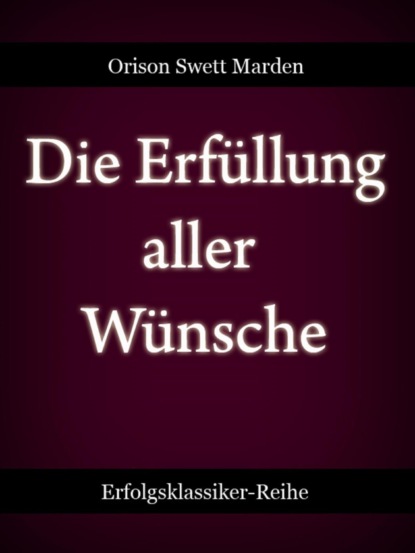 Die Erfüllung aller Wünsche (Orison Swett Marden). 