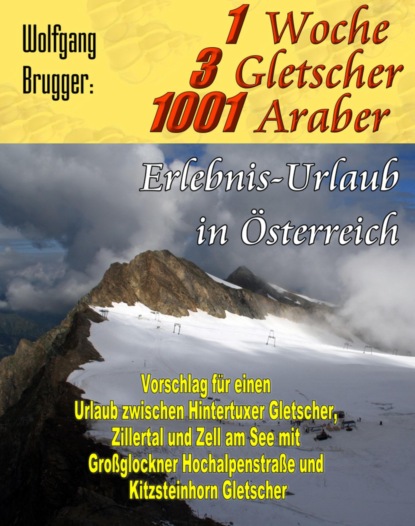 1 Woche, 3 Gletscher, 1001 Araber: Erlebnis Urlaub in Österreich (Wolfgang Brugger). 