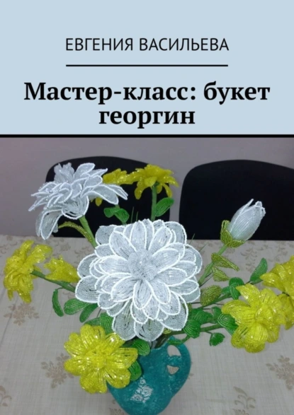 Обложка книги Мастер-класс: букет георгин, Евгения Васильева