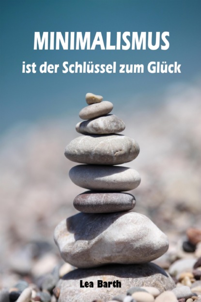 Minimalismus ist der Schlüssel zum Glück (Lea Barth). 