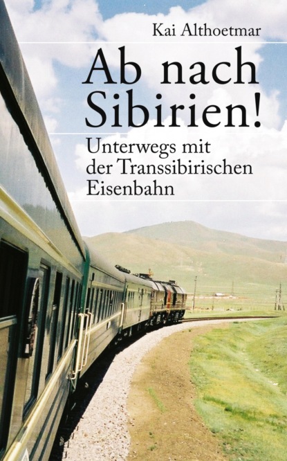 Ab nach Sibirien! Unterwegs mit der Transsibirischen Eisenbahn (Kai Althoetmar). 