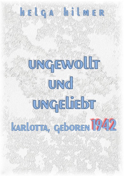 ungewollt und ungeliebt Karlotta, geboren 1942 (Helga Hilmer). 