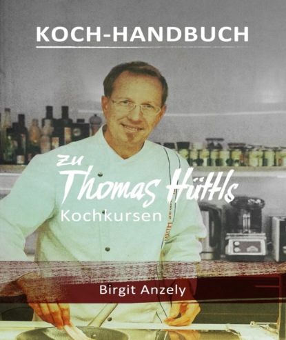 Koch-Handbuch zu Thomas Hüttls Kochkursen (Birgit Anzely). 