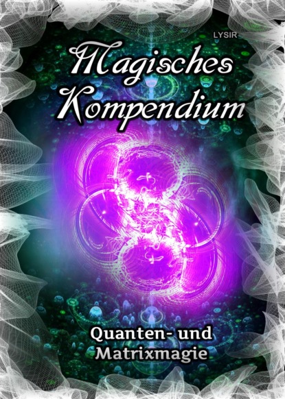 Magisches Kompendium - Quanten- und Matrixmagie (Frater LYSIR). 