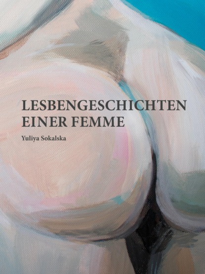 Lesbengeschichten einer Femme (Yuliya Sokalska). 