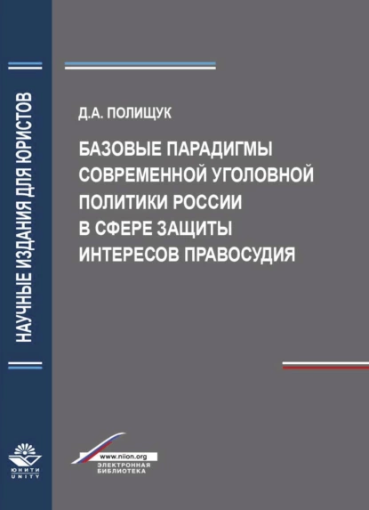 Обложка книги Базовые парадигмы современной уголовной политики России в сфере защиты интересов правосудия, Д. А. Полищук