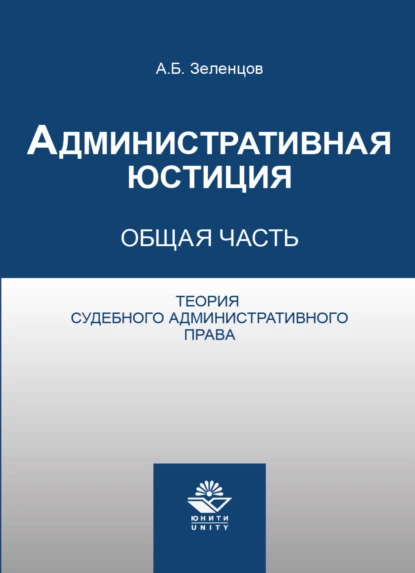 Обложка книги Административная юстиция. Общая часть. Теория судебного административного права, А. Б. Зеленцов