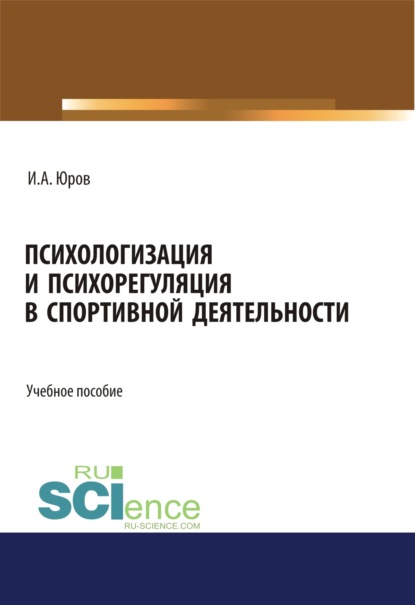 Психологизация и психорегуляция в спортивной деятельности. (Бакалавриат). Учебное пособие. - Игорь Александрович Юров