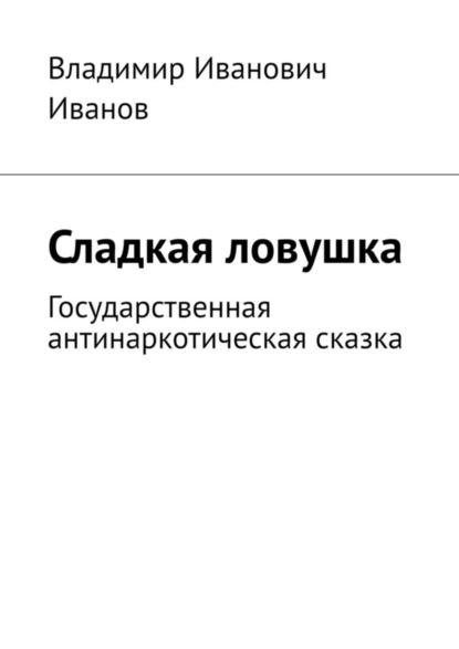 Обложка книги Сладкая ловушка. Государственная антинаркотическая сказка, Владимир Иванович Иванов