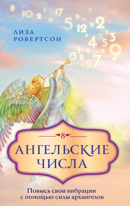 Обложка книги Ангельские числа. Повысь свои вибрации с помощью силы архангелов, Лиза Робертсон