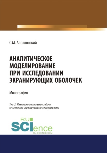 Аналитическое моделирование при исследовании экранирующих оболочек. Том 3. Инженерно-технические задачи со сложными экранирующими конструкциями. (Дополнительная научная литература). Монография.