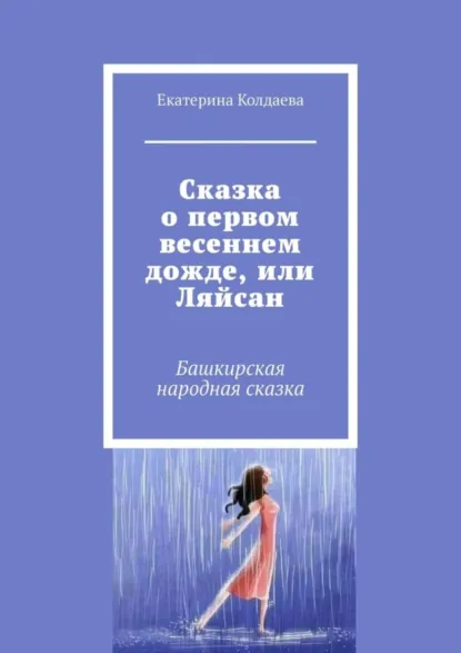 Обложка книги Сказка о первом весеннем дожде, или Ляйсан. Башкирская народная сказка, Екатерина Колдаева