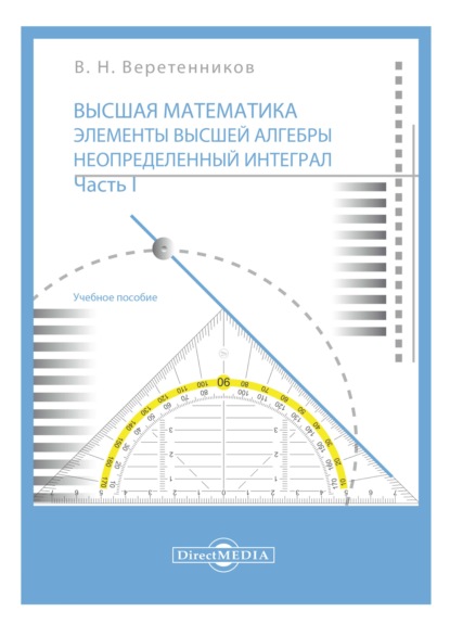 Высшая математика. Элементы высшей алгебры. Неопределенный интеграл. Ч. 1 (В. Н. Веретенников). 2020г. 