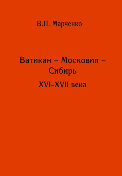 Обложка книги Ватикан – Московия – Сибирь. XVI-XVII века, В. П. Марченко