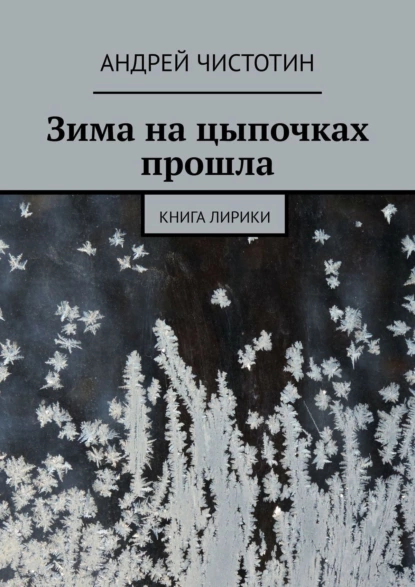 Обложка книги Зима на цыпочках прошла. Книга лирики, Андрей Александрович Чистотин