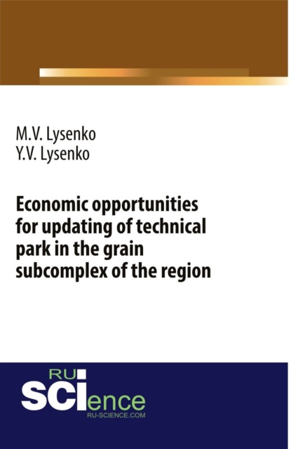 Economic opportunities for updating of technical park in the grain subcomplex of the region. (Бакалавриат). Монография. - Максим Валентинович Лысенко