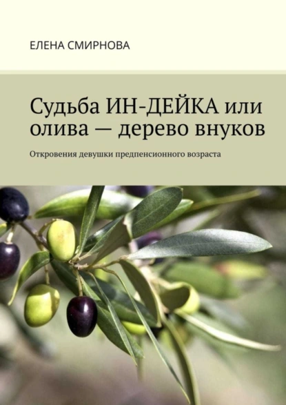 Обложка книги Судьба ИН-ДЕЙКА, или Олива – дерево внуков. Откровения девушки предпенсионного возраста, Елена Смирнова