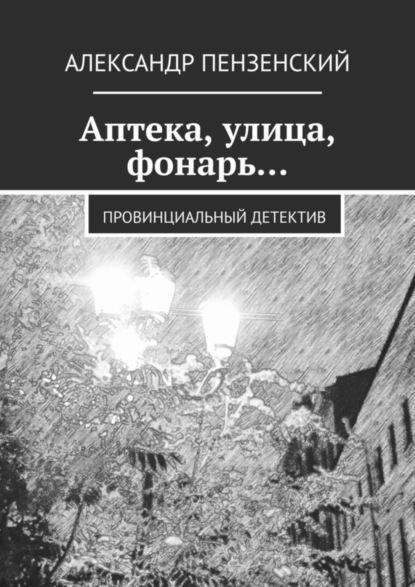 Аптека, улица, фонарь… Провинциальный детектив (Александр Пензенский). 