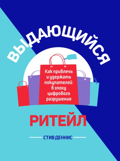 Обложка книги Выдающийся ритейл. Как привлечь и удержать покупателей в эпоху цифрового разрушения, Стив Деннис