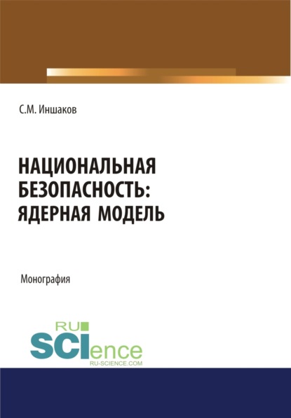 Национальная безопасность. Ядерная модель. (Аспирантура, Бакалавриат, Магистратура). Монография.