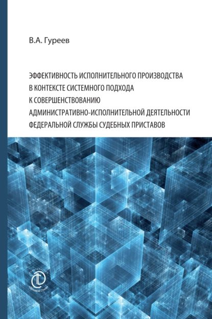 Обложка книги Эффективность исполнительного производства в контексте системного подхода к совершенствованию административно-исполнительной деятельности Федеральной службы судебных приставов, Владимир Александрович Гуреев