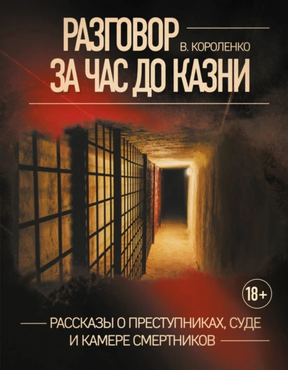 Обложка книги Разговор за час до казни. Рассказы о преступниках, суде и камере смертников, Владимир Короленко