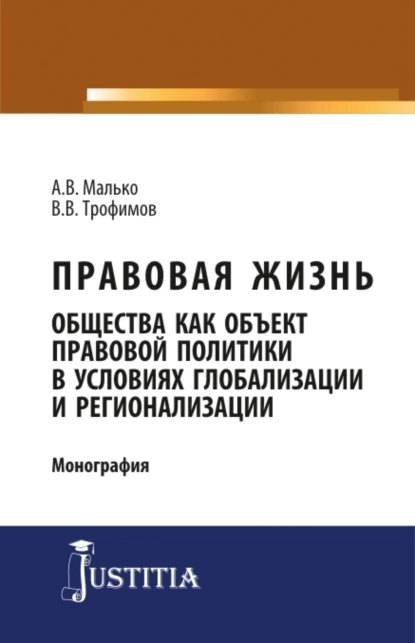 Обложка книги Правовая жизнь общества как объект правовой политики в условиях глобализации и регионализации. (Аспирантура, Магистратура). Монография., Александр Васильевич Малько