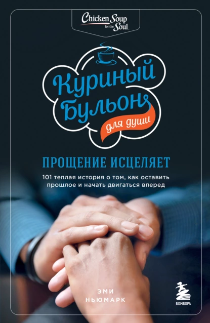 Обложка книги Куриный бульон для души. Прощение исцеляет. 101 теплая история о том, как оставить прошлое и начать двигаться вперед, Эми Ньюмарк