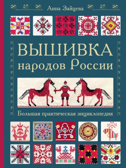 Обложка книги Вышивка народов России. Большая практическая энциклопедия, Анна Зайцева