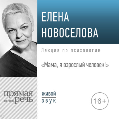 Лекция «Мама, я взрослый человек!» - Елена Новоселова