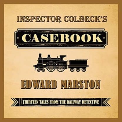 Inspector Colbeck's Casebook - Thirteen Tales from the Railway Detective (Unabridged) - Edward  Marston