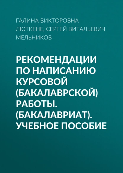 Обложка книги Рекомендации по написанию курсовой (бакалаврской) работы. (Бакалавриат). Учебное пособие, Галина Викторовна Люткене