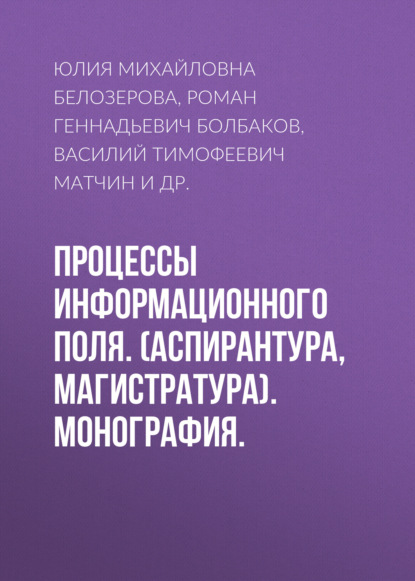 Процессы информационного поля. (Аспирантура, Магистратура). Монография.