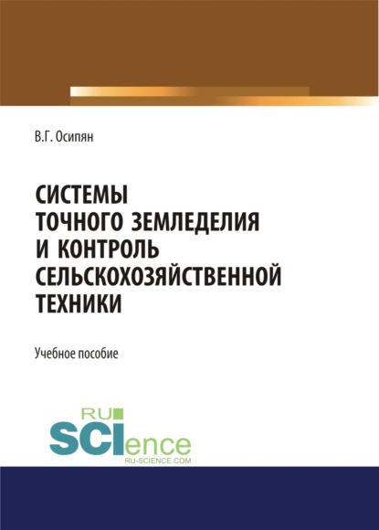 Системы точного земледелия и контроль сельскохозяйственной техники. (Бакалавриат, Магистратура). Учебное пособие. (Валентин Георгиевич Осипян). 2023г. 