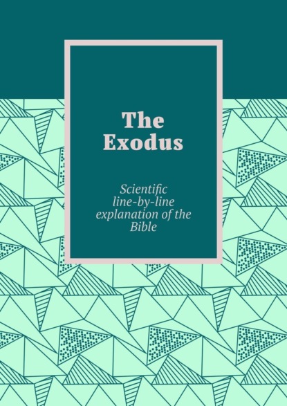 The Exodus. Scientific line-by-line explanation ofthe Bible