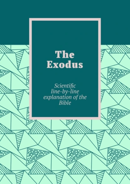 Обложка книги The Exodus. Scientific line-by-line explanation of the Bible, Andrey Tikhomirov