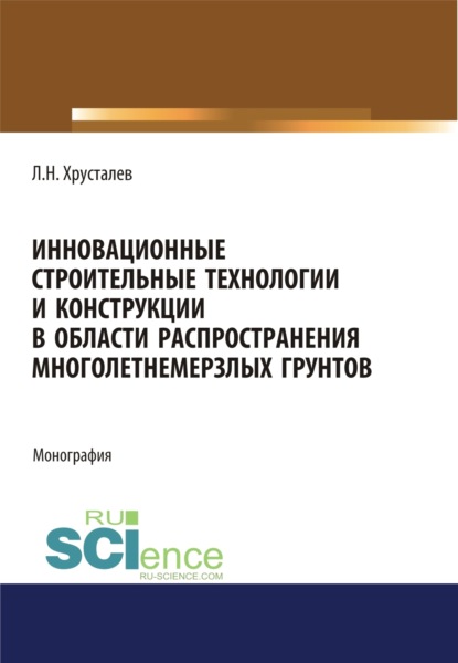 Инновационные строительные технологии и конструкции в области распространения многолетнемерзлых грунтов. (Аспирантура, Магистратура). Монография.