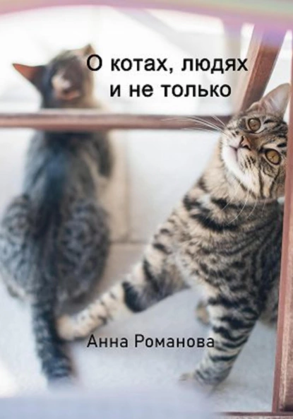 Обложка книги О котах, людях и не только, Анна Романова
