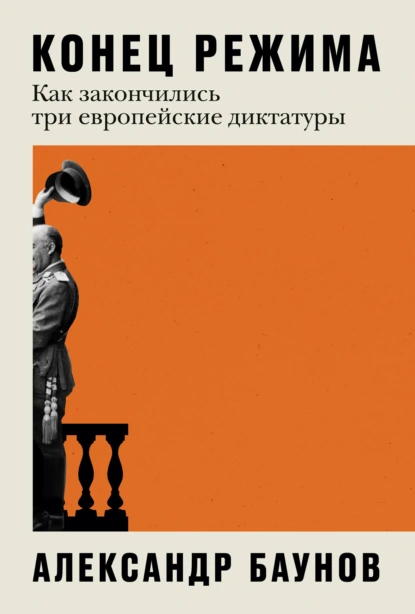 Обложка книги Конец режима. Как закончились три европейские диктатуры, Александр Баунов